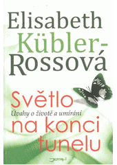 Elisabeth Kübler-Rossová – Světlo na konci tunelu : úvahy o životě a umírání